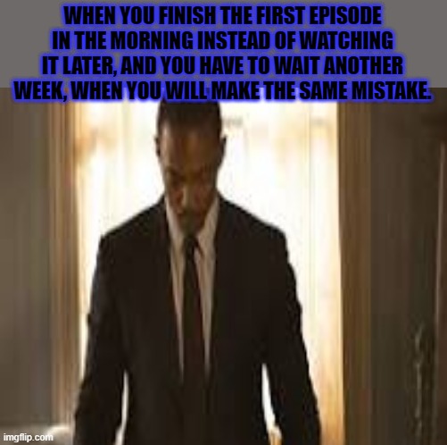 not a spoiler i believe | WHEN YOU FINISH THE FIRST EPISODE IN THE MORNING INSTEAD OF WATCHING IT LATER, AND YOU HAVE TO WAIT ANOTHER WEEK, WHEN YOU WILL MAKE THE SAME MISTAKE. | image tagged in falcon,winter soldier | made w/ Imgflip meme maker