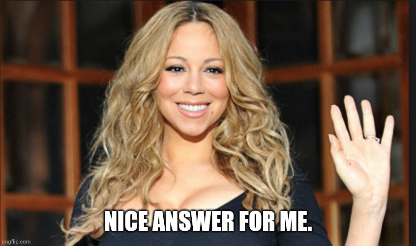 Mariah carey | NICE ANSWER FOR ME. | image tagged in mariah carey | made w/ Imgflip meme maker