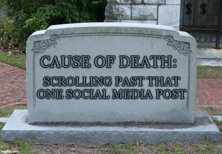 headstone | CAUSE OF DEATH:; SCROLLING PAST THAT ONE SOCIAL MEDIA POST | image tagged in headstone | made w/ Imgflip meme maker