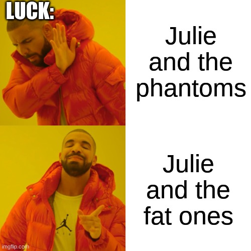 Drake Hotline Bling Meme | Julie and the phantoms; LUCK:; Julie and the fat ones | image tagged in memes,drake hotline bling | made w/ Imgflip meme maker