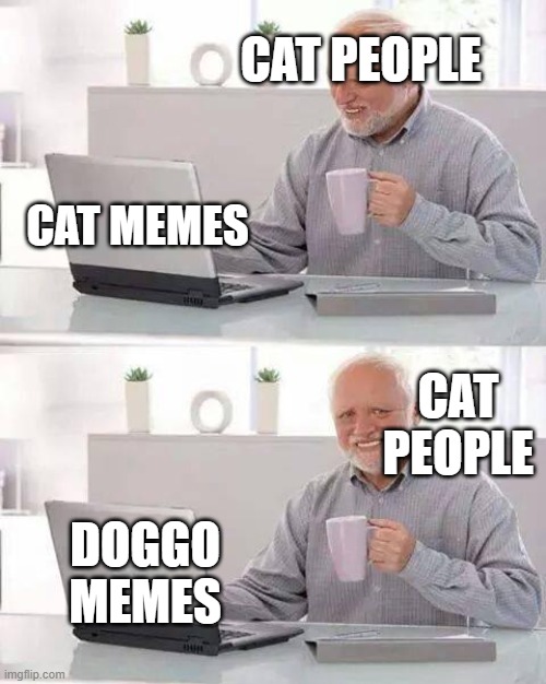 Hide the Pain Harold Meme | CAT PEOPLE; CAT MEMES; CAT PEOPLE; DOGGO MEMES | image tagged in memes,hide the pain harold | made w/ Imgflip meme maker