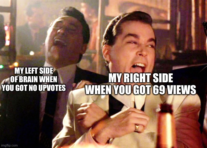 Good Fellas Hilarious Meme | MY LEFT SIDE OF BRAIN WHEN YOU GOT NO UPVOTES MY RIGHT SIDE WHEN YOU GOT 69 VIEWS | image tagged in memes,good fellas hilarious | made w/ Imgflip meme maker