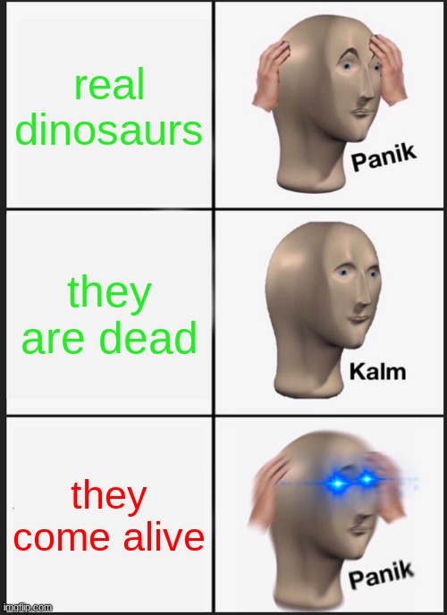 dinosaurs vs meme man | real dinosaurs; they are dead; they come alive | image tagged in memes,panik kalm panik | made w/ Imgflip meme maker