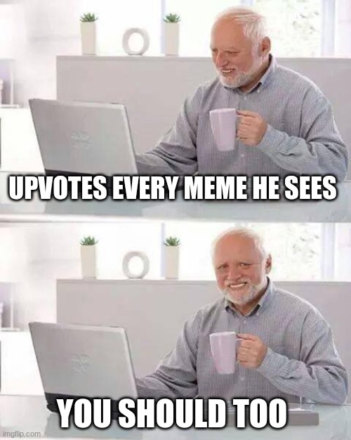 Hide the Pain Harold Meme | UPVOTES EVERY MEME HE SEES; YOU SHOULD TOO | image tagged in memes,hide the pain harold | made w/ Imgflip meme maker