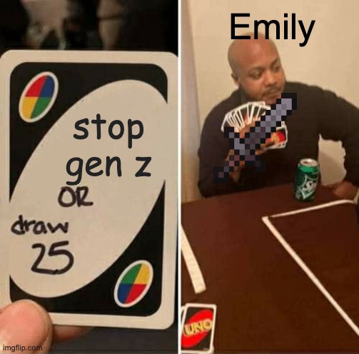 UNO Draw 25 Cards | Emily; stop gen z | image tagged in memes,uno draw 25 cards | made w/ Imgflip meme maker