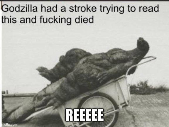 Godzilla | REEEEE | image tagged in godzilla | made w/ Imgflip meme maker