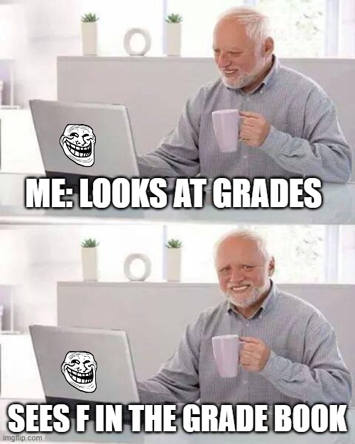 Hide the Pain Harold Meme | ME: LOOKS AT GRADES; SEES F IN THE GRADE BOOK | image tagged in memes,hide the pain harold | made w/ Imgflip meme maker