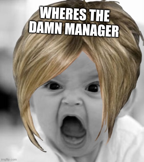 WHERES THE DAMN MANAGER | image tagged in bruh | made w/ Imgflip meme maker