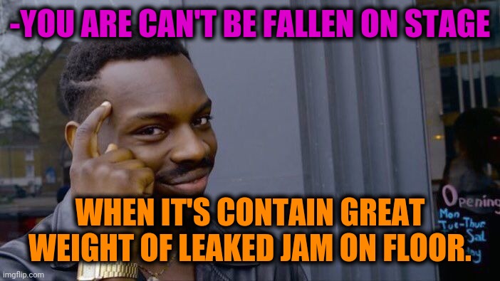 -Strange saving. | -YOU ARE CAN'T BE FALLEN ON STAGE; WHEN IT'S CONTAIN GREAT WEIGHT OF LEAKED JAM ON FLOOR. | image tagged in memes,roll safe think about it,the floor is,jam,fallen soldiers,can't unsee | made w/ Imgflip meme maker