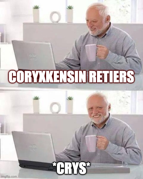 Hide the Pain Harold | CORYXKENSIN RETIERS; *CRYS* | image tagged in memes,hide the pain harold | made w/ Imgflip meme maker