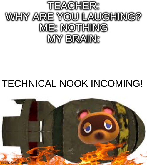 Tom Nook is A Nuke | TEACHER:

WHY ARE YOU LAUGHING?

ME: NOTHING

MY BRAIN:; TECHNICAL NOOK INCOMING! | image tagged in tom nook,nuke,useless stuff,upvotes | made w/ Imgflip meme maker
