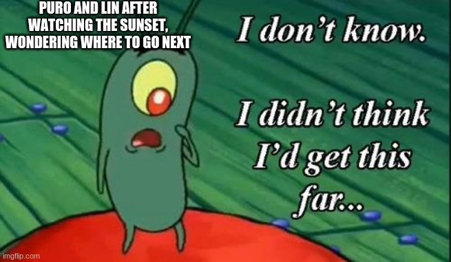 changed ending meme | PURO AND LIN AFTER WATCHING THE SUNSET, WONDERING WHERE TO GO NEXT | image tagged in plankton i don't know i didnt think id get this far,furry memes,furry,gaming | made w/ Imgflip meme maker