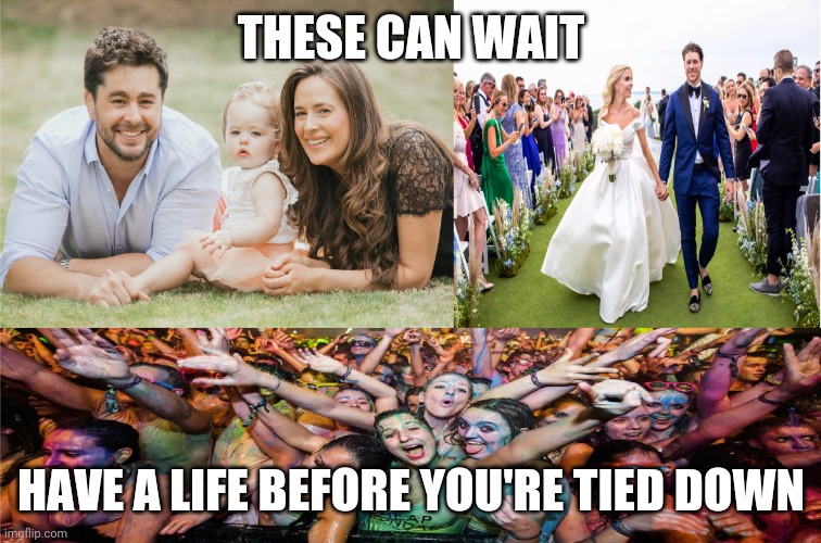 Family, Wedding and Party | THESE CAN WAIT; HAVE A LIFE BEFORE YOU'RE TIED DOWN | image tagged in family wedding and party,memes | made w/ Imgflip meme maker