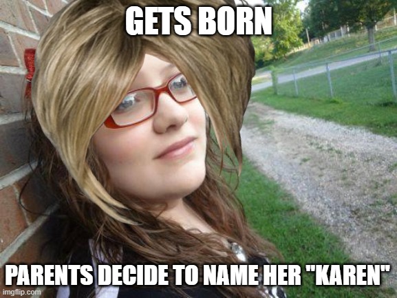 GETS BORN; PARENTS DECIDE TO NAME HER "KAREN" | image tagged in bad luck hannah,karen | made w/ Imgflip meme maker