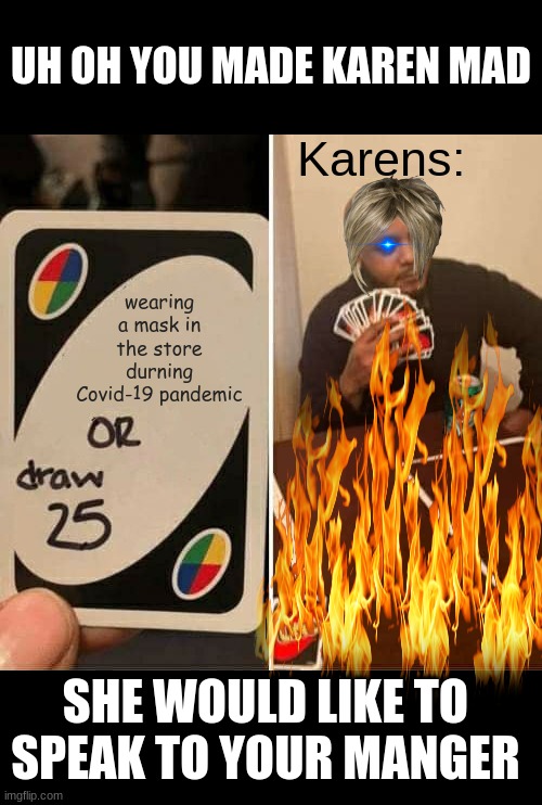 Karen- THE COUPON IS EXPIRED | UH OH YOU MADE KAREN MAD; Karens:; wearing a mask in the store durning Covid-19 pandemic; SHE WOULD LIKE TO SPEAK TO YOUR MANGER | image tagged in memes,uno draw 25 cards | made w/ Imgflip meme maker