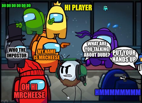 Blame Charles | DO DO DO DO DO DO; HI PLAYER; WHAT ARE YOU TALKING ABOUT DUDE? WHO THE IMPOSTOR; MY NAME IS MRCHEESE; GGHHHHSJUS; PUT YOUR HANDS UP; OH HI MRCHEESE; HMMMMMMMM | image tagged in among us blame | made w/ Imgflip meme maker