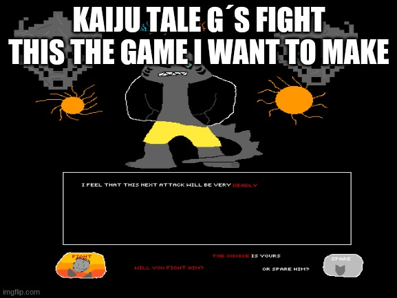 kajiu tale | KAIJU TALE G´S FIGHT THIS THE GAME I WANT TO MAKE | made w/ Imgflip meme maker