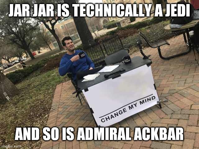 Prove me wrong | JAR JAR IS TECHNICALLY A JEDI; AND SO IS ADMIRAL ACKBAR | image tagged in prove me wrong | made w/ Imgflip meme maker