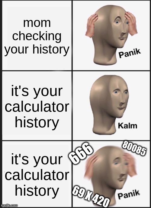 Panik Kalm Panik Meme | mom checking your history; it's your calculator history; 80085; it's your calculator history; 666; 69 X 420 | image tagged in memes,panik kalm panik | made w/ Imgflip meme maker