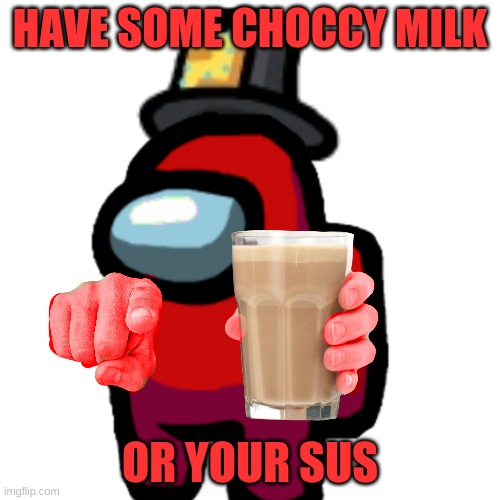 have some choccy milk | HAVE SOME CHOCCY MILK; OR YOUR SUS | image tagged in have some choccy milk | made w/ Imgflip meme maker