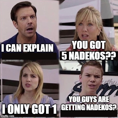 i can explain | YOU GOT 5 NADEKOS?? I CAN EXPLAIN; I ONLY GOT 1; YOU GUYS ARE GETTING NADEKOS? | image tagged in i can explain,PuzzleAndDragons | made w/ Imgflip meme maker