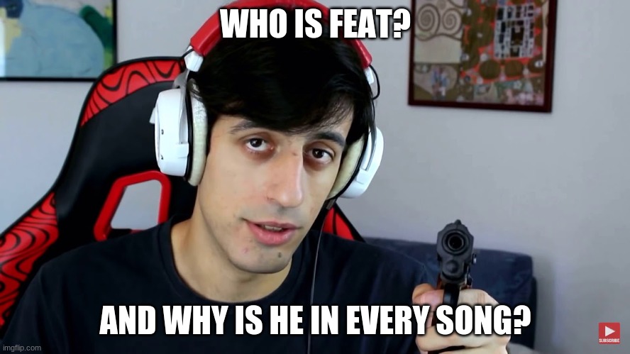 Feat. | WHO IS FEAT? AND WHY IS HE IN EVERY SONG? | image tagged in davie504 gun | made w/ Imgflip meme maker