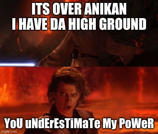 i dont know why anikin tried | ITS OVER ANIKAN I HAVE DA HIGH GROUND; YoU uNdErEsTiMaTe My PoWeR | image tagged in it's over anakin i have the high ground | made w/ Imgflip meme maker