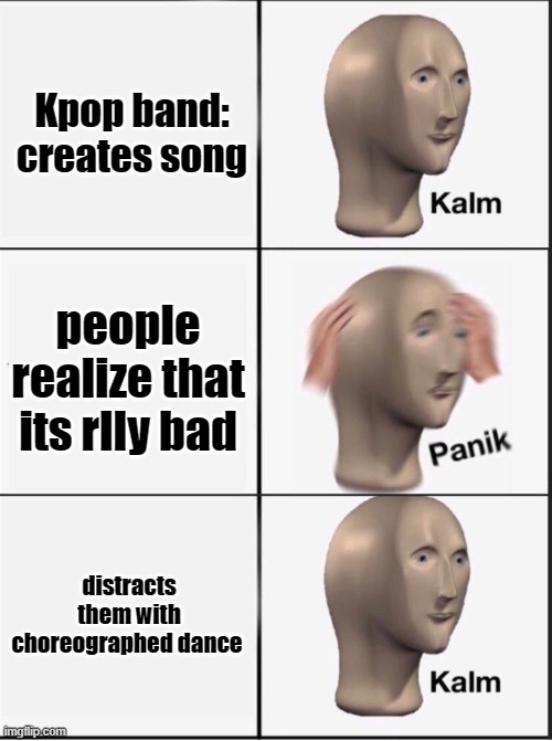 Reverse kalm panik | Kpop band: creates song; people realize that its rlly bad; distracts them with choreographed dance | image tagged in reverse kalm panik | made w/ Imgflip meme maker