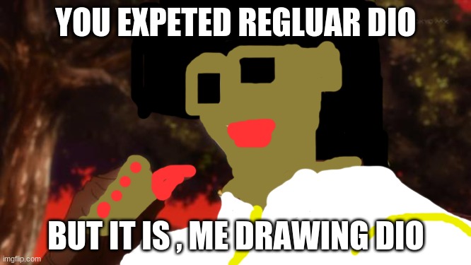 Not dio | YOU EXPETED REGLUAR DIO; BUT IT IS , ME DRAWING DIO | image tagged in but it was me dio | made w/ Imgflip meme maker