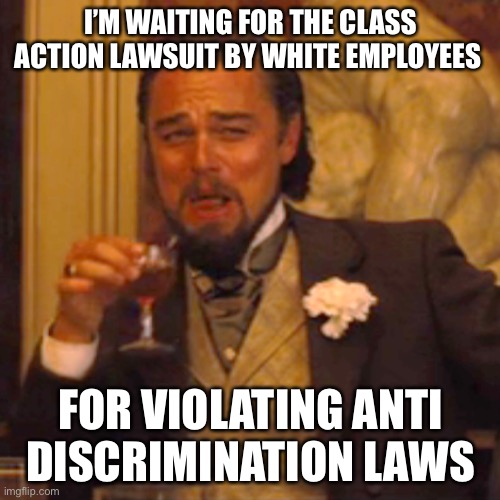 Laughing Leo Meme | I’M WAITING FOR THE CLASS ACTION LAWSUIT BY WHITE EMPLOYEES FOR VIOLATING ANTI DISCRIMINATION LAWS | image tagged in memes,laughing leo | made w/ Imgflip meme maker