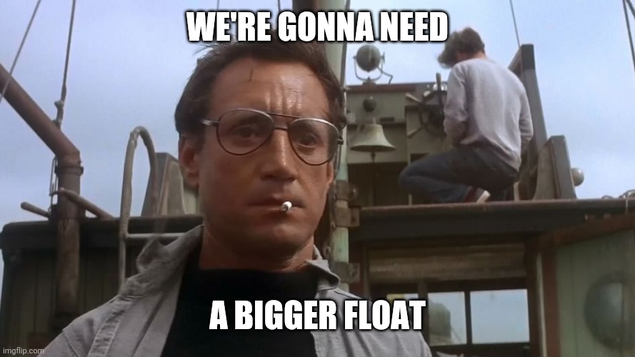 Going to need a bigger boat | WE'RE GONNA NEED; A BIGGER FLOAT | image tagged in going to need a bigger boat | made w/ Imgflip meme maker