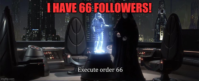 not 75 yet | I HAVE 66 FOLLOWERS! | image tagged in execute order 66 | made w/ Imgflip meme maker