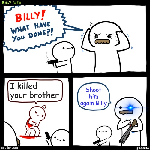 Sans in Undertale | I killed your brother; Shoot him again Billy | image tagged in billy what have you done,sans undertale,sans,bruh | made w/ Imgflip meme maker