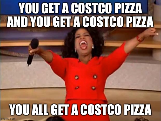 Oprah You Get A | YOU GET A COSTCO PIZZA AND YOU GET A COSTCO PIZZA; YOU ALL GET A COSTCO PIZZA | image tagged in memes,oprah you get a | made w/ Imgflip meme maker
