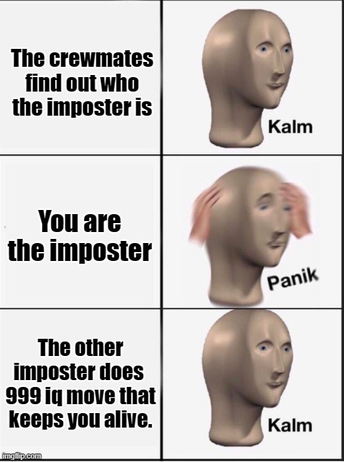 Reverse kalm panik | The crewmates find out who the imposter is; You are the imposter; The other imposter does  999 iq move that keeps you alive. | image tagged in reverse kalm panik | made w/ Imgflip meme maker