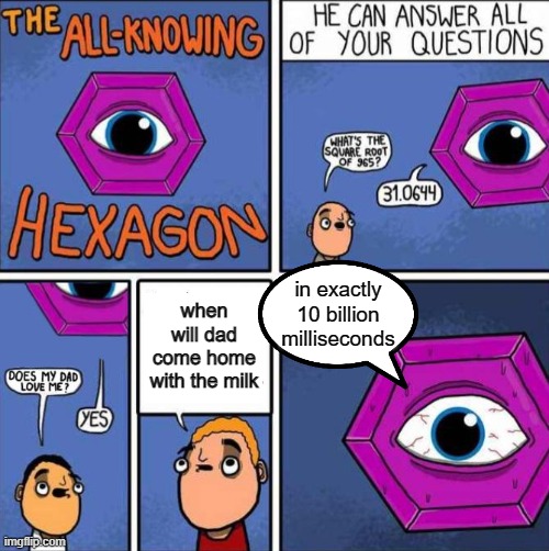 All knowing hexagon (ORIGINAL) | when will dad come home with the milk in exactly 10 billion milliseconds | image tagged in all knowing hexagon original | made w/ Imgflip meme maker