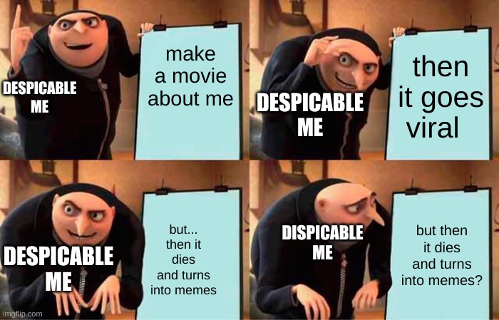 Gru's Plan Meme | make a movie about me; then it goes viral; DESPICABLE ME; DESPICABLE ME; but then it dies and turns into memes? DESPICABLE ME; but... then it dies and turns into memes; DESPICABLE ME | image tagged in memes,gru's plan | made w/ Imgflip meme maker