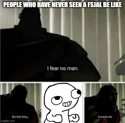 Fsjal | PEOPLE WHO HAVE NEVER SEEN A FSJAL BE LIKE | image tagged in tf2 | made w/ Imgflip meme maker