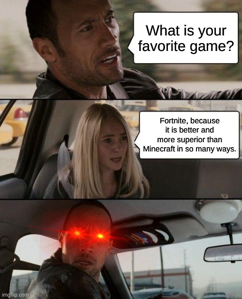 Y E S | What is your favorite game? Fortnite, because it is better and more superior than Minecraft in so many ways. | image tagged in memes,the rock driving | made w/ Imgflip meme maker