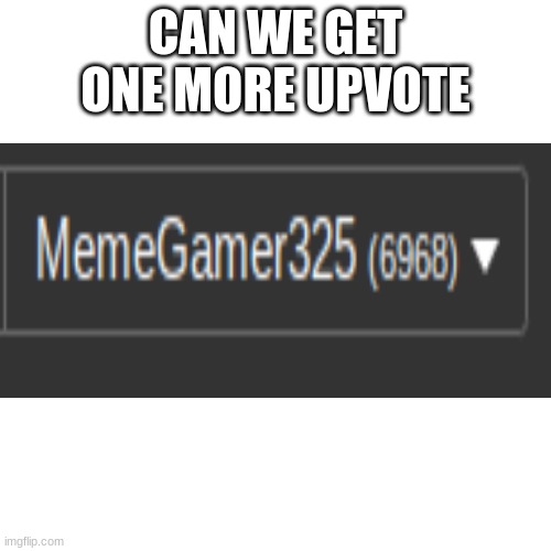 Noice | CAN WE GET ONE MORE UPVOTE | image tagged in memes | made w/ Imgflip meme maker