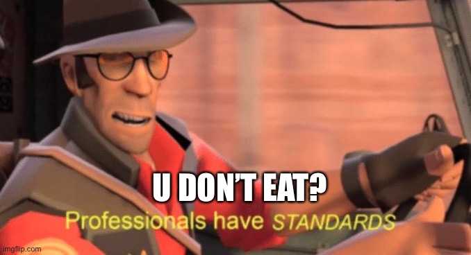 Professionals have standards | U DON’T EAT? | image tagged in professionals have standards | made w/ Imgflip meme maker