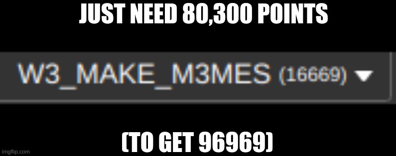 96969 | JUST NEED 80,300 POINTS; (TO GET 96969) | image tagged in points | made w/ Imgflip meme maker