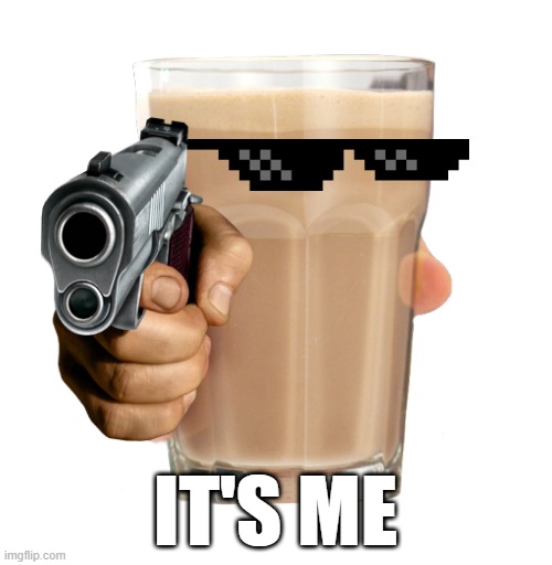 Choccy Milk | IT'S ME | image tagged in choccy milk | made w/ Imgflip meme maker