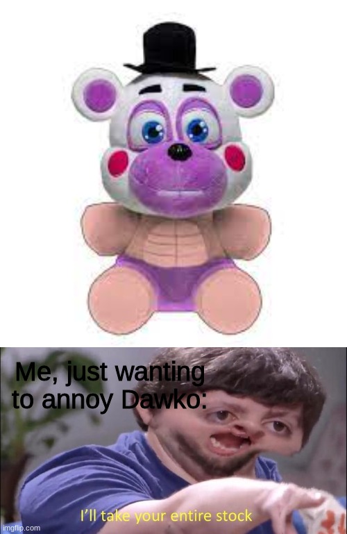buff helpy plush is a real thing?! | Me, just wanting to annoy Dawko: | image tagged in i'll take your entire stock | made w/ Imgflip meme maker