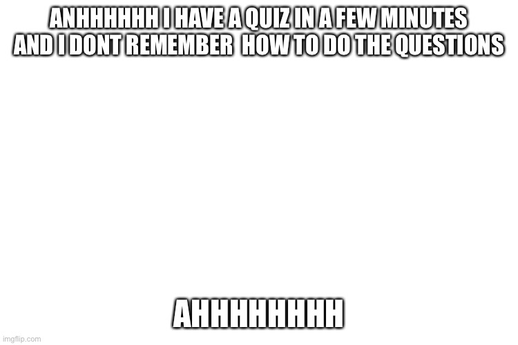 I’m fuking screwed | ANHHHHHH I HAVE A QUIZ IN A FEW MINUTES AND I DONT REMEMBER  HOW TO DO THE QUESTIONS; AHHHHHHHH | image tagged in oh shit,oop,test,ahhhhh,noooo | made w/ Imgflip meme maker