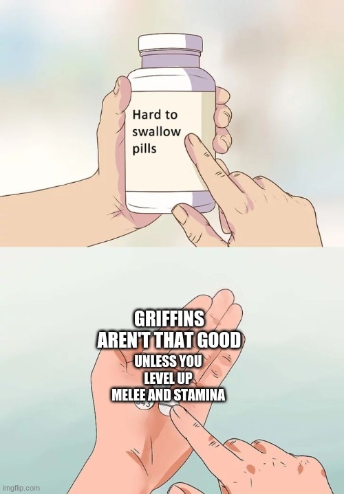 why this so true | GRIFFINS AREN'T THAT GOOD; UNLESS YOU LEVEL UP MELEE AND STAMINA | image tagged in memes,hard to swallow pills | made w/ Imgflip meme maker