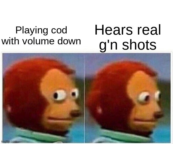 Monkey Puppet | Hears real g'n shots; Playing cod with volume down | image tagged in memes,monkey puppet | made w/ Imgflip meme maker