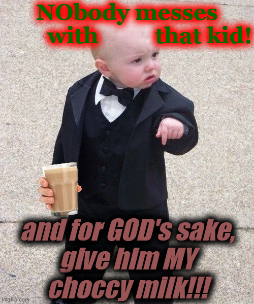 Baby Godfather Meme | NObody messes
        with          that kid! and for GOD's sake,
give him MY
choccy milk!!! | image tagged in memes,baby godfather | made w/ Imgflip meme maker