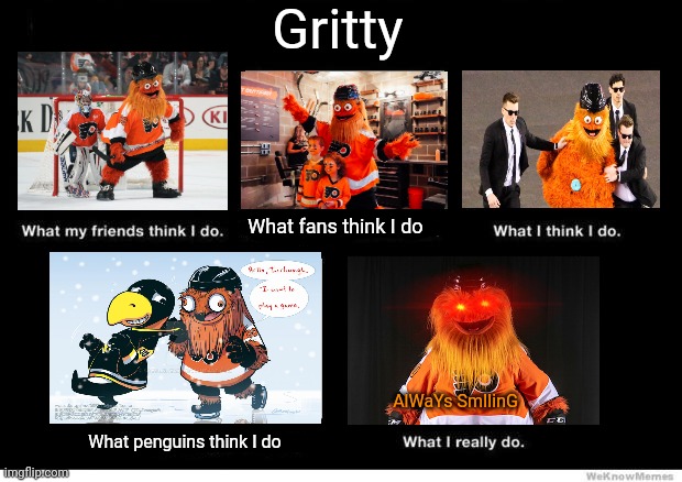 Gritty time! | Gritty; What fans think I do; AlWaYs SmIlinG; What penguins think I do | image tagged in what i really do,gritty,ice hockey,nhl,always smiling | made w/ Imgflip meme maker