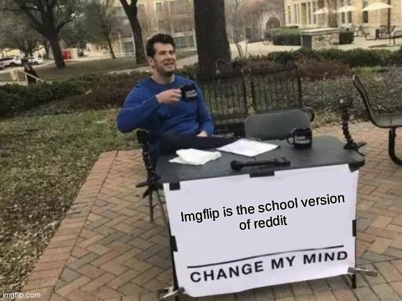 maybe | Imgflip is the school version
of reddit | image tagged in memes,change my mind | made w/ Imgflip meme maker